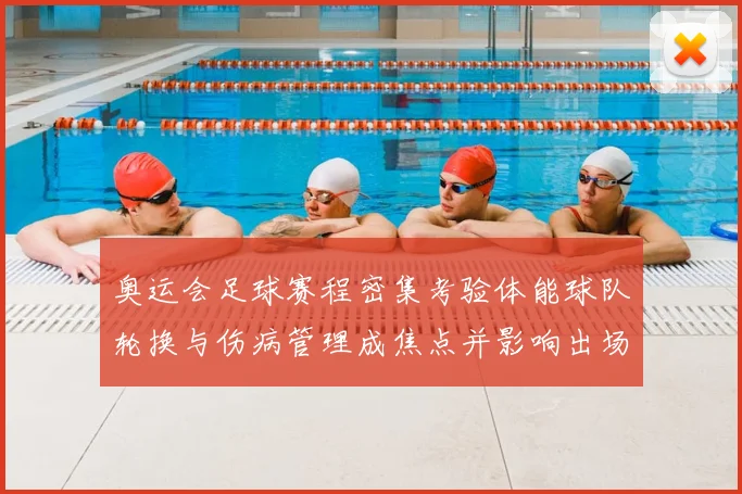 奥运会足球赛程密集考验体能球队轮换与伤病管理成焦点并影响出场安排