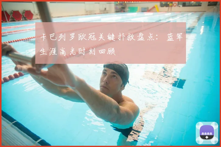 卡巴列罗欧冠关键扑救盘点：蓝军生涯高光时刻回顾