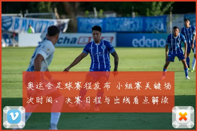 奥运会足球赛程发布 小组赛关键场次时间、决赛日程与出线看点解读