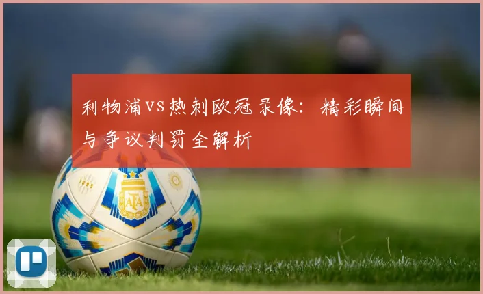 利物浦vs热刺欧冠录像：精彩瞬间与争议判罚全解析