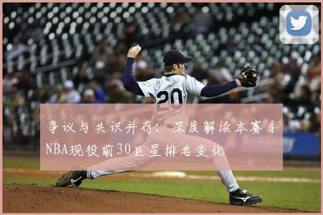 争议与共识并存：深度解读本赛季NBA现役前30巨星排名变化