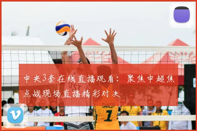 中央3套在线直播观看：聚焦中超焦点战现场直播精彩对决