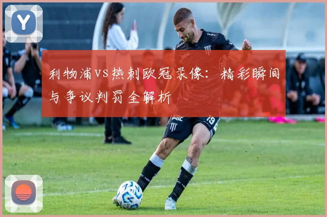 利物浦vs热刺欧冠录像：精彩瞬间与争议判罚全解析