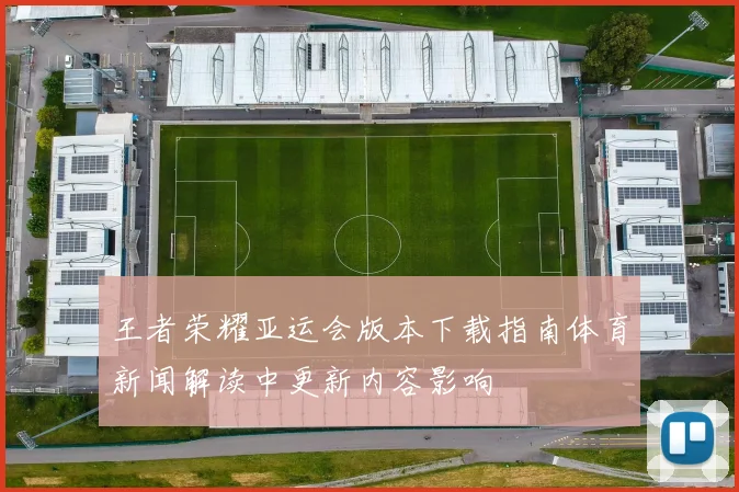 王者荣耀亚运会版本下载指南体育新闻解读中更新内容影响