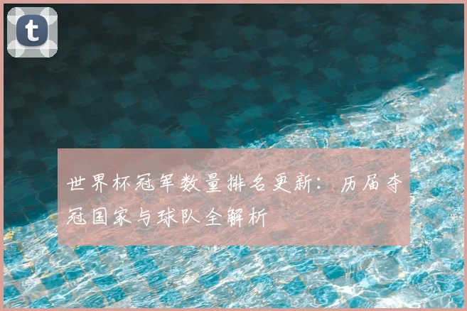 世界杯冠军数量排名更新：历届夺冠国家与球队全解析