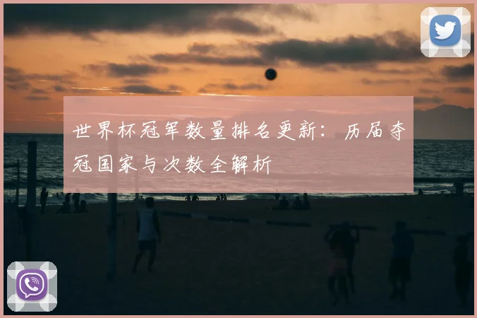 世界杯冠军数量排名更新：历届夺冠国家与次数全解析