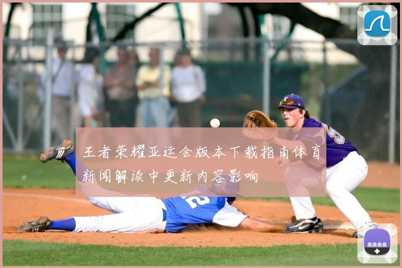 王者荣耀亚运会版本下载指南体育新闻解读中更新内容影响