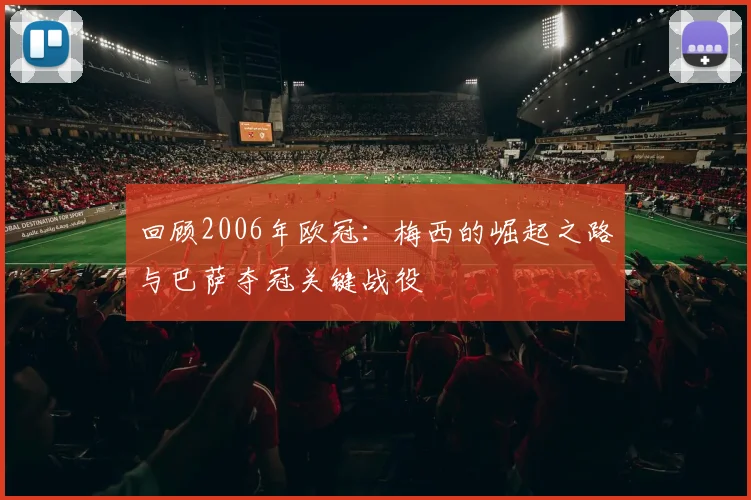 回顾2006年欧冠：梅西的崛起之路与巴萨夺冠关键战役