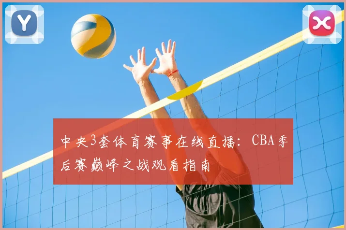 中央3套体育赛事在线直播：CBA季后赛巅峰之战观看指南
